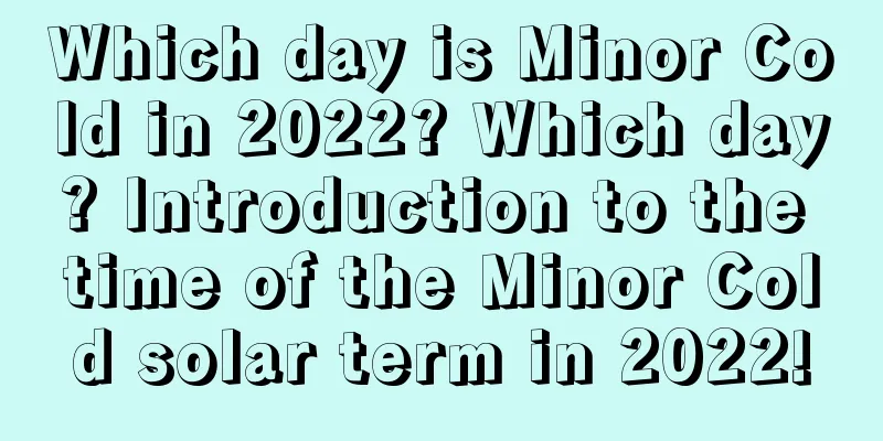 Which day is Minor Cold in 2022? Which day? Introduction to the time of the Minor Cold solar term in 2022!