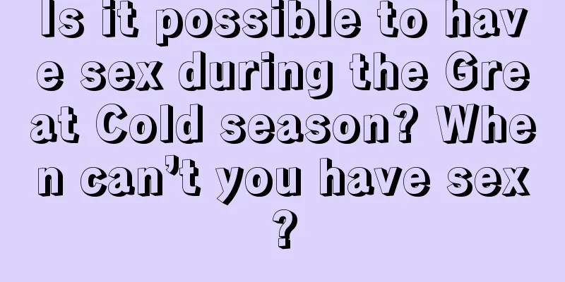 Is it possible to have sex during the Great Cold season? When can’t you have sex?