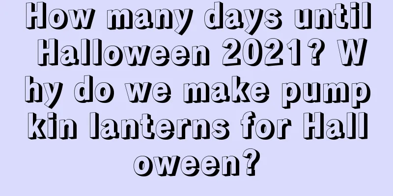 How many days until Halloween 2021? Why do we make pumpkin lanterns for Halloween?