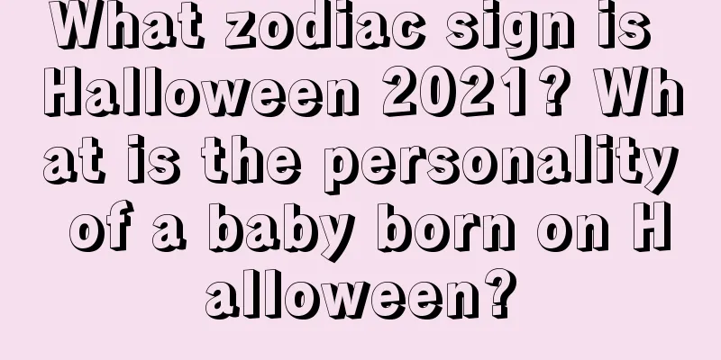 What zodiac sign is Halloween 2021? What is the personality of a baby born on Halloween?