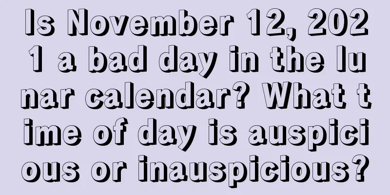 Is November 12, 2021 a bad day in the lunar calendar? What time of day is auspicious or inauspicious?