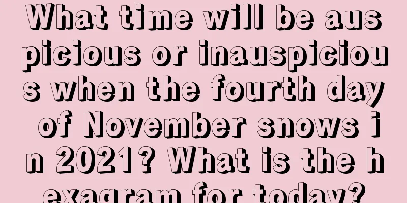 What time will be auspicious or inauspicious when the fourth day of November snows in 2021? What is the hexagram for today?