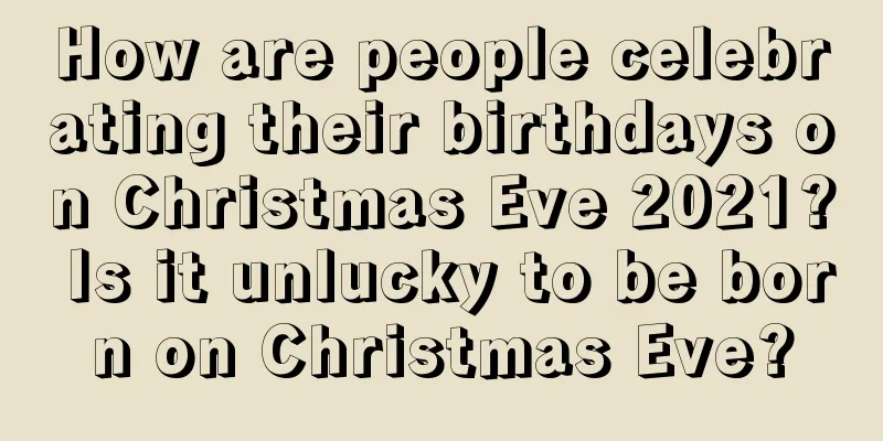How are people celebrating their birthdays on Christmas Eve 2021? Is it unlucky to be born on Christmas Eve?
