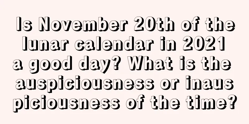 Is November 20th of the lunar calendar in 2021 a good day? What is the auspiciousness or inauspiciousness of the time?