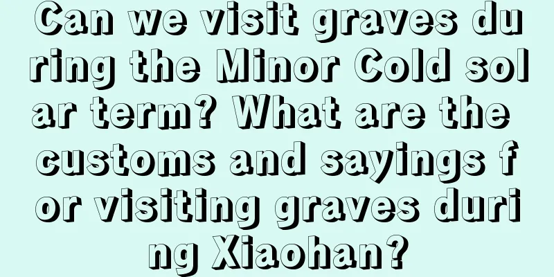 Can we visit graves during the Minor Cold solar term? What are the customs and sayings for visiting graves during Xiaohan?