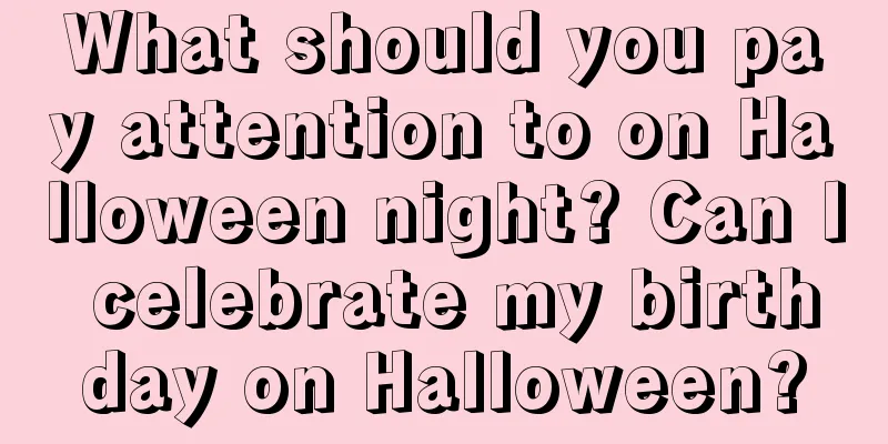 What should you pay attention to on Halloween night? Can I celebrate my birthday on Halloween?