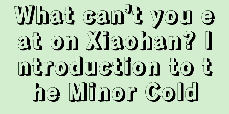 What can’t you eat on Xiaohan? Introduction to the Minor Cold