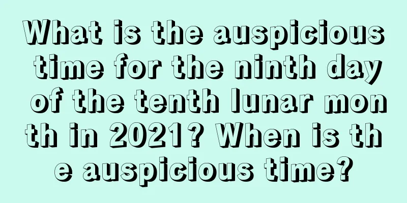 What is the auspicious time for the ninth day of the tenth lunar month in 2021? When is the auspicious time?