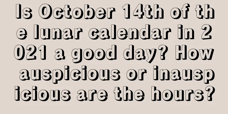 Is October 14th of the lunar calendar in 2021 a good day? How auspicious or inauspicious are the hours?