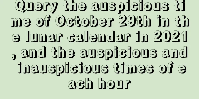 Query the auspicious time of October 29th in the lunar calendar in 2021, and the auspicious and inauspicious times of each hour