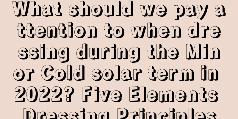 What should we pay attention to when dressing during the Minor Cold solar term in 2022? Five Elements Dressing Principles