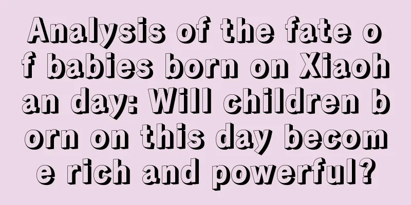Analysis of the fate of babies born on Xiaohan day: Will children born on this day become rich and powerful?