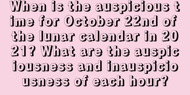 When is the auspicious time for October 22nd of the lunar calendar in 2021? What are the auspiciousness and inauspiciousness of each hour?