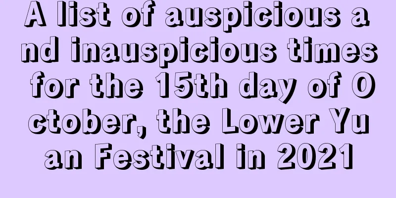 A list of auspicious and inauspicious times for the 15th day of October, the Lower Yuan Festival in 2021