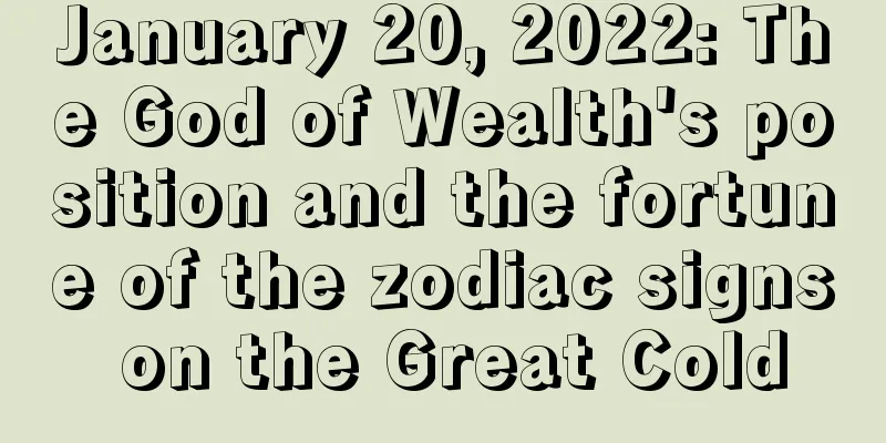January 20, 2022: The God of Wealth's position and the fortune of the zodiac signs on the Great Cold