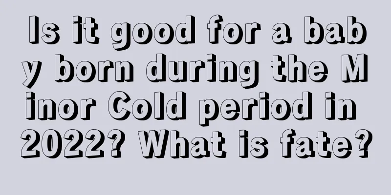 Is it good for a baby born during the Minor Cold period in 2022? What is fate?