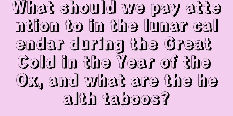 What should we pay attention to in the lunar calendar during the Great Cold in the Year of the Ox, and what are the health taboos?