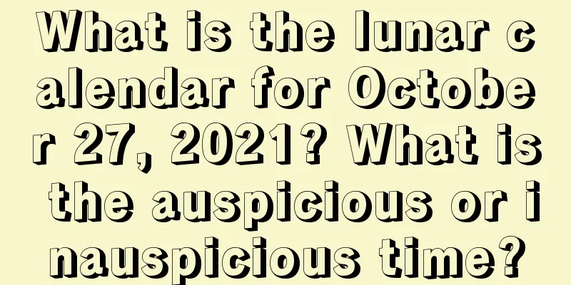 What is the lunar calendar for October 27, 2021? What is the auspicious or inauspicious time?