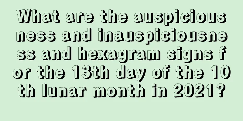 What are the auspiciousness and inauspiciousness and hexagram signs for the 13th day of the 10th lunar month in 2021?