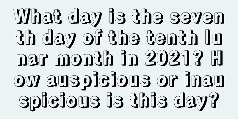 What day is the seventh day of the tenth lunar month in 2021? How auspicious or inauspicious is this day?