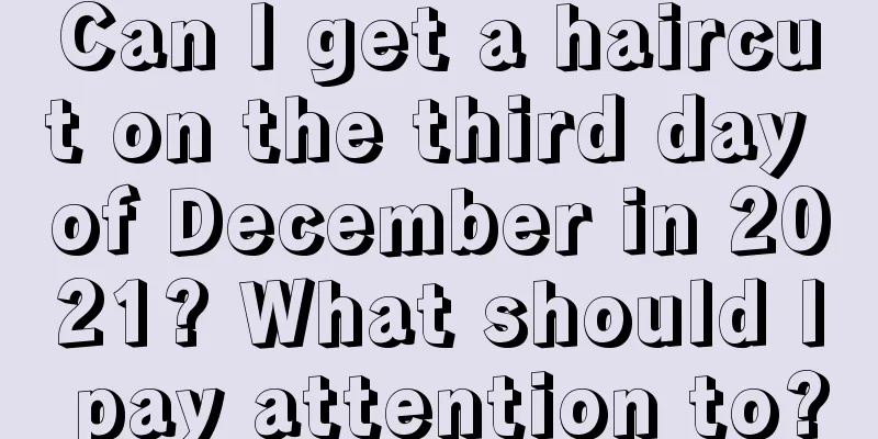 Can I get a haircut on the third day of December in 2021? What should I pay attention to?