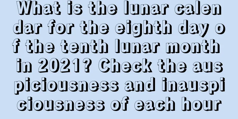 What is the lunar calendar for the eighth day of the tenth lunar month in 2021? Check the auspiciousness and inauspiciousness of each hour