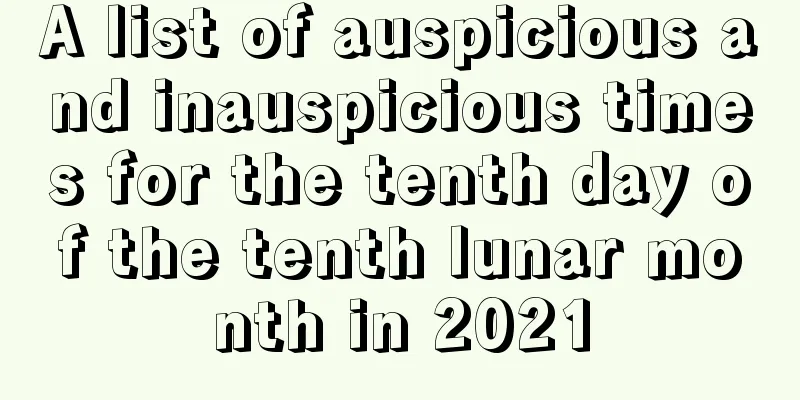 A list of auspicious and inauspicious times for the tenth day of the tenth lunar month in 2021