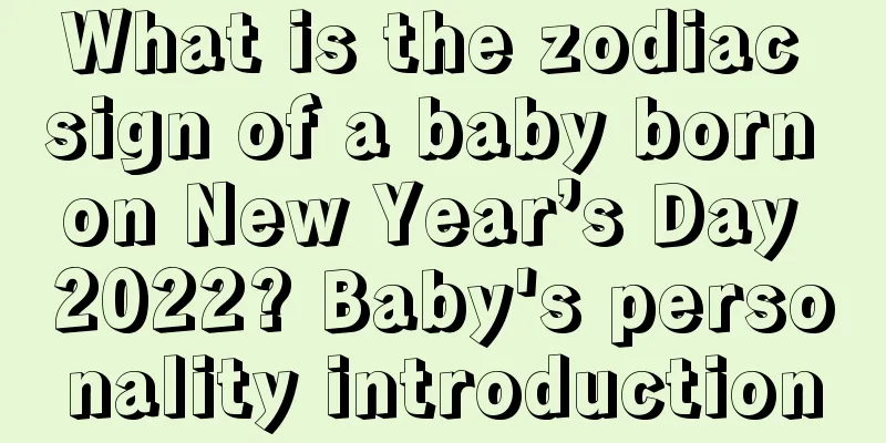 What is the zodiac sign of a baby born on New Year’s Day 2022? Baby's personality introduction