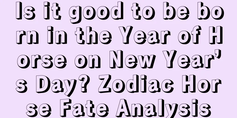 Is it good to be born in the Year of Horse on New Year’s Day? Zodiac Horse Fate Analysis