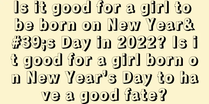 Is it good for a girl to be born on New Year's Day in 2022? Is it good for a girl born on New Year’s Day to have a good fate?