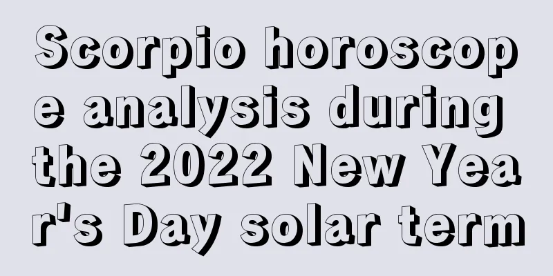 Scorpio horoscope analysis during the 2022 New Year's Day solar term