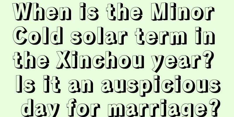 When is the Minor Cold solar term in the Xinchou year? Is it an auspicious day for marriage?