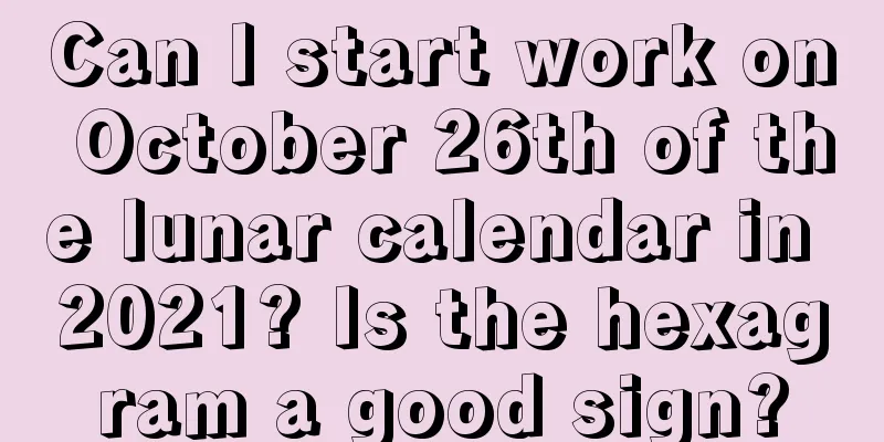 Can I start work on October 26th of the lunar calendar in 2021? Is the hexagram a good sign?