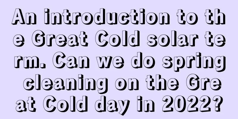 An introduction to the Great Cold solar term. Can we do spring cleaning on the Great Cold day in 2022?