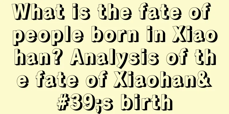 What is the fate of people born in Xiaohan? Analysis of the fate of Xiaohan's birth