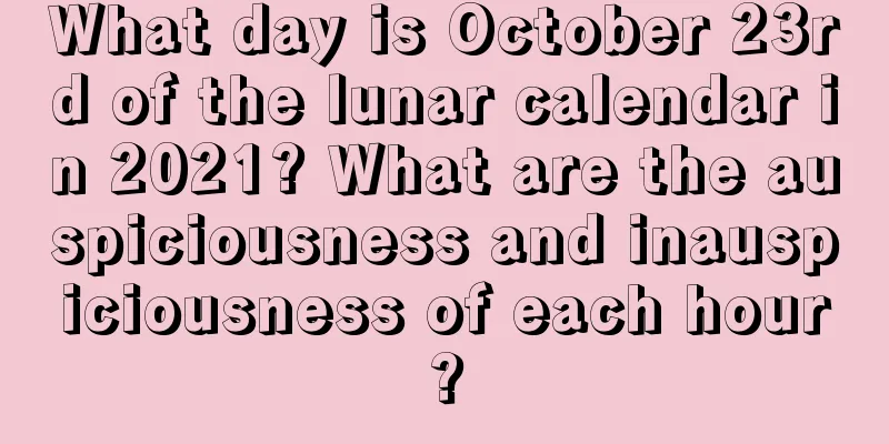 What day is October 23rd of the lunar calendar in 2021? What are the auspiciousness and inauspiciousness of each hour?