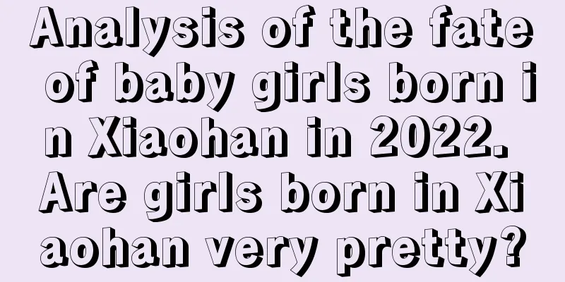 Analysis of the fate of baby girls born in Xiaohan in 2022. Are girls born in Xiaohan very pretty?
