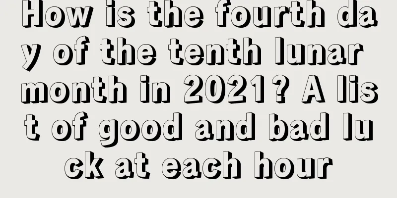 How is the fourth day of the tenth lunar month in 2021? A list of good and bad luck at each hour