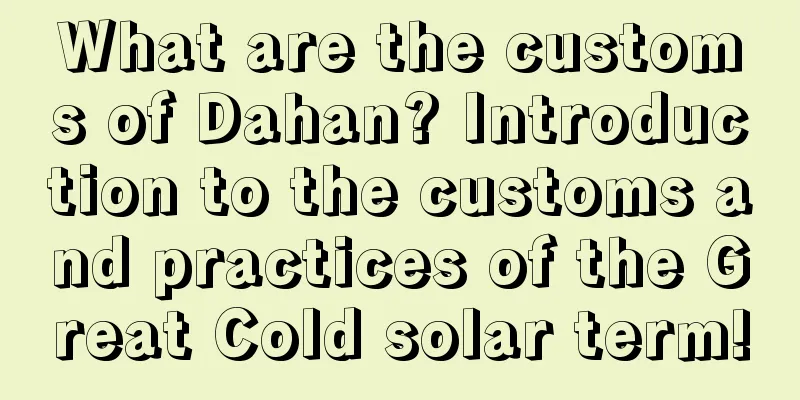 What are the customs of Dahan? Introduction to the customs and practices of the Great Cold solar term!