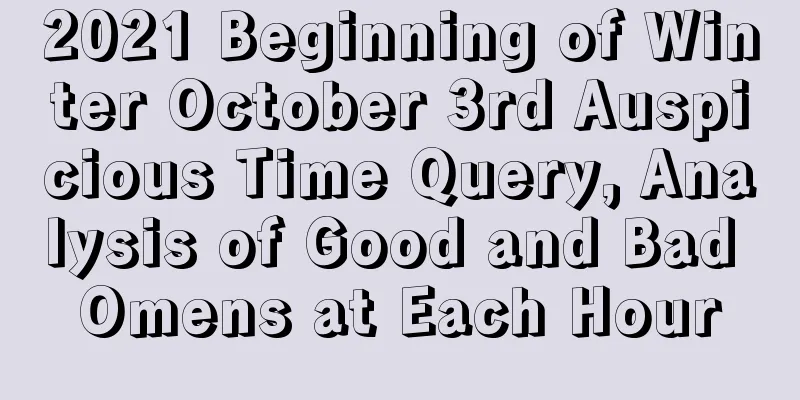 2021 Beginning of Winter October 3rd Auspicious Time Query, Analysis of Good and Bad Omens at Each Hour