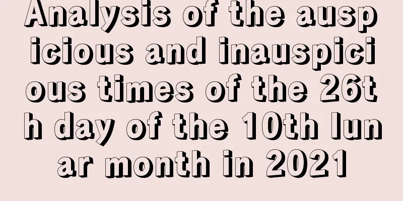 Analysis of the auspicious and inauspicious times of the 26th day of the 10th lunar month in 2021
