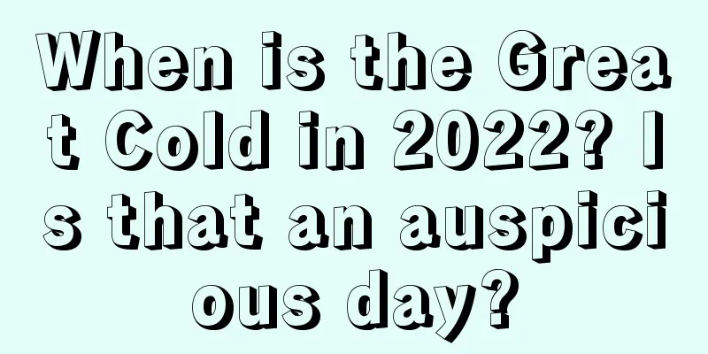When is the Great Cold in 2022? Is that an auspicious day?