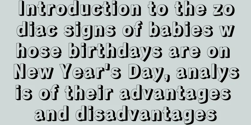 Introduction to the zodiac signs of babies whose birthdays are on New Year's Day, analysis of their advantages and disadvantages
