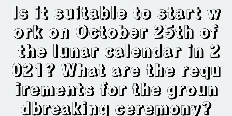 Is it suitable to start work on October 25th of the lunar calendar in 2021? What are the requirements for the groundbreaking ceremony?