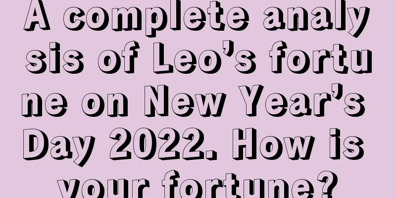 A complete analysis of Leo’s fortune on New Year’s Day 2022. How is your fortune?