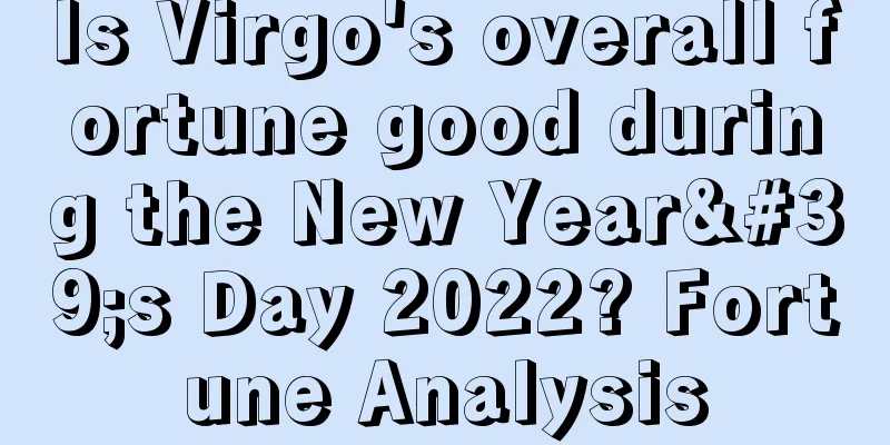 Is Virgo's overall fortune good during the New Year's Day 2022? Fortune Analysis