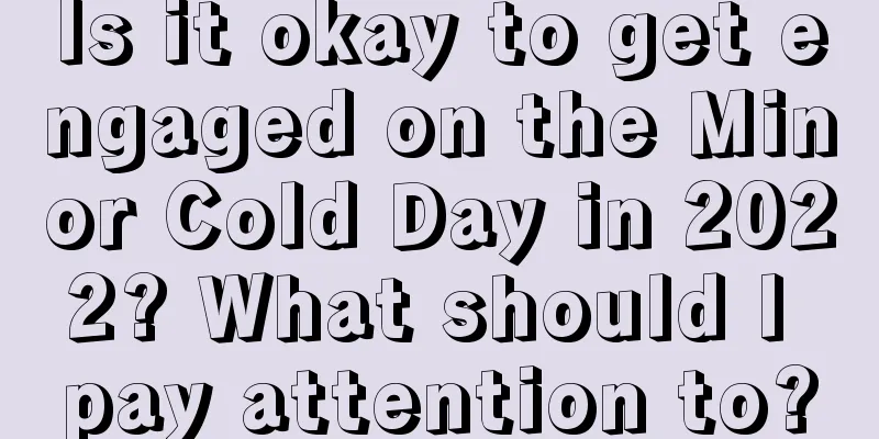Is it okay to get engaged on the Minor Cold Day in 2022? What should I pay attention to?