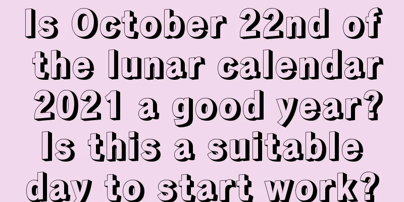 Is October 22nd of the lunar calendar 2021 a good year? Is this a suitable day to start work?
