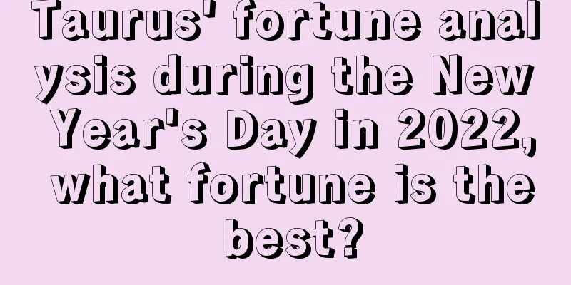 Taurus' fortune analysis during the New Year's Day in 2022, what fortune is the best?