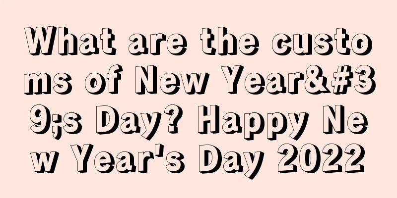 What are the customs of New Year's Day? Happy New Year's Day 2022